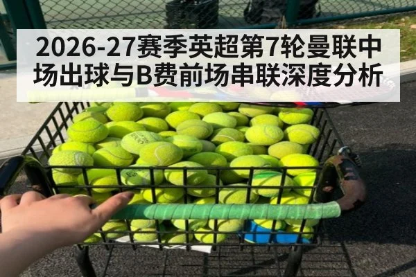 2026-27赛季英超第7轮曼联中场出球与B费前场串联深度分析